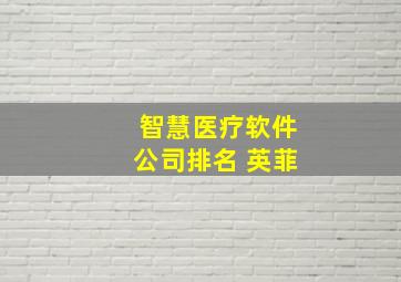 智慧医疗软件公司排名 英菲